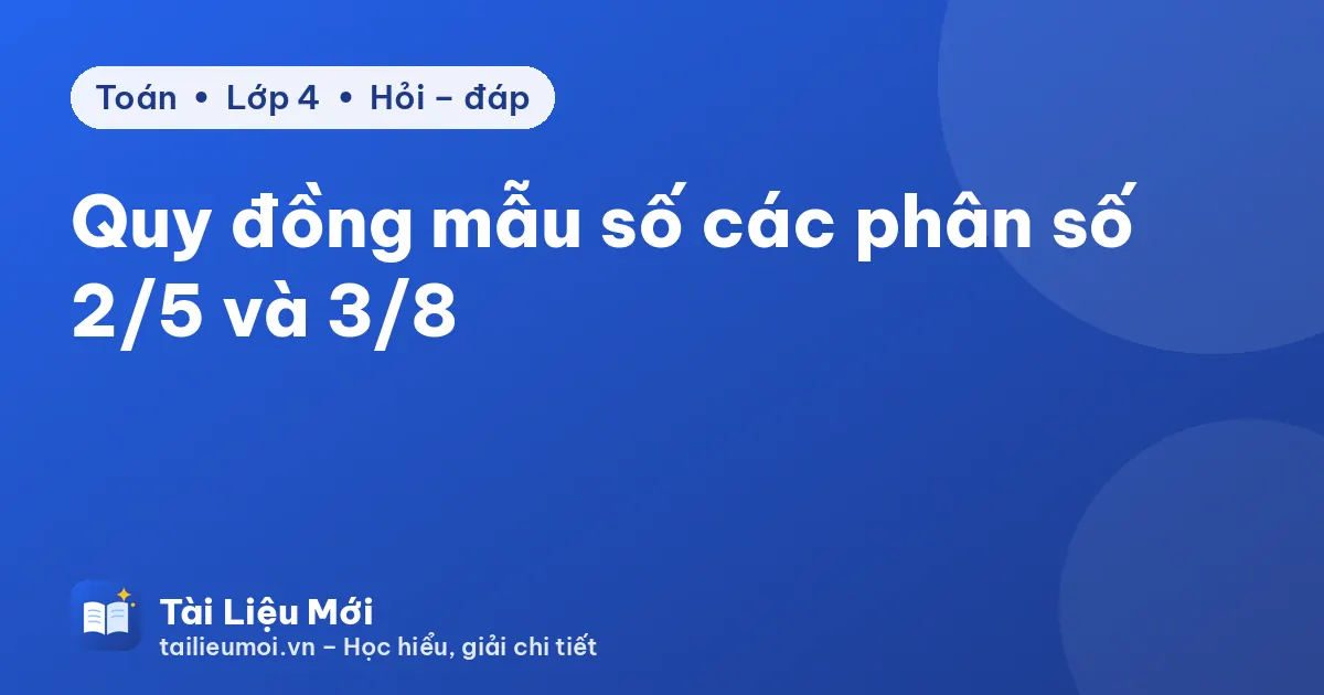 Quy đồng mẫu số các phân số 2/5 và 3/8