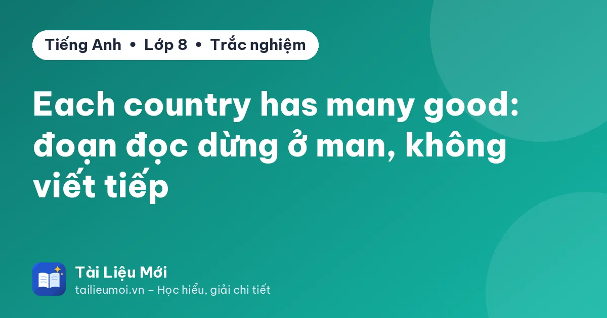 Each country has many good: đoạn đọc dừng ở man, không viết tiếp