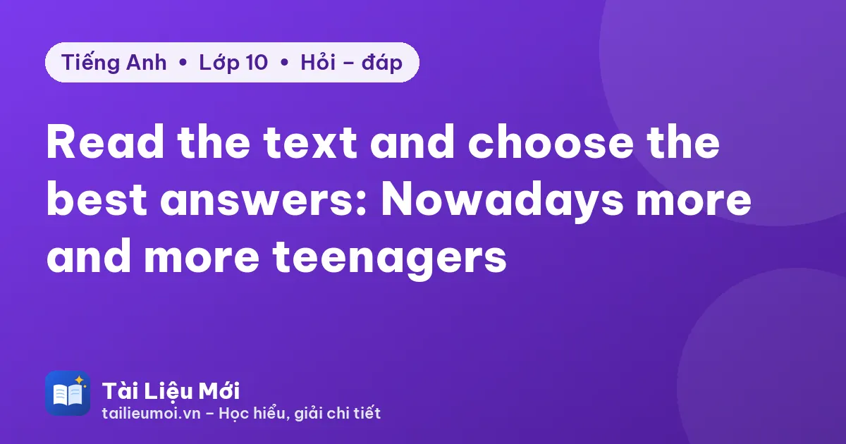 Read the text and choose the best answers: Nowadays more and more teenagers