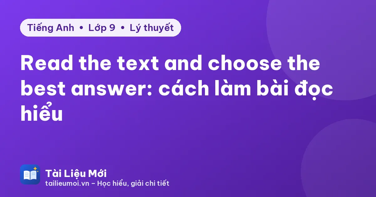Read the text and choose the best answer: cách làm bài đọc hiểu