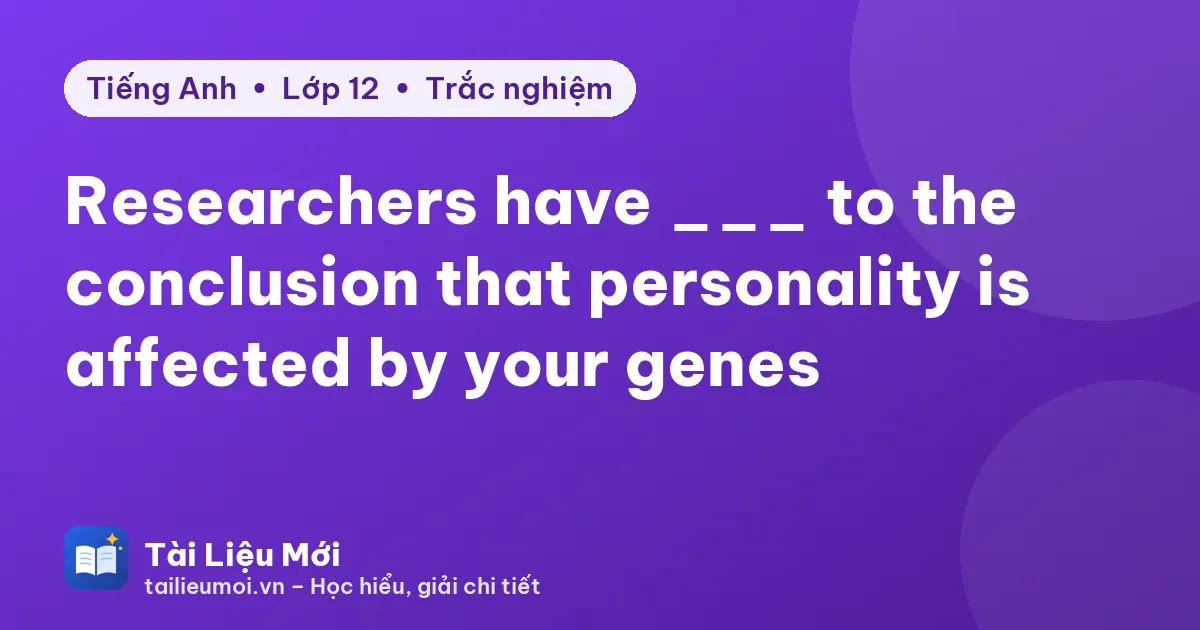 Researchers have ___ to the conclusion that personality is affected by your genes