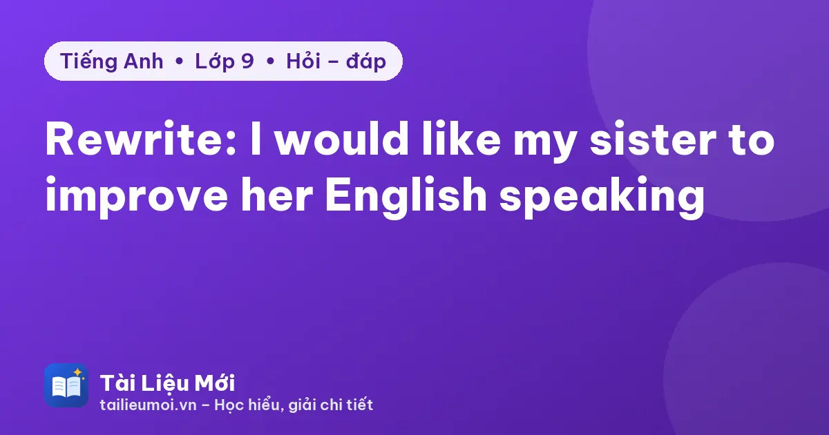 Rewrite: I would like my sister to improve her English speaking