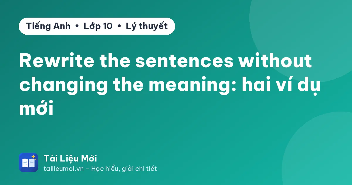Rewrite the sentences without changing the meaning: hai ví dụ mới