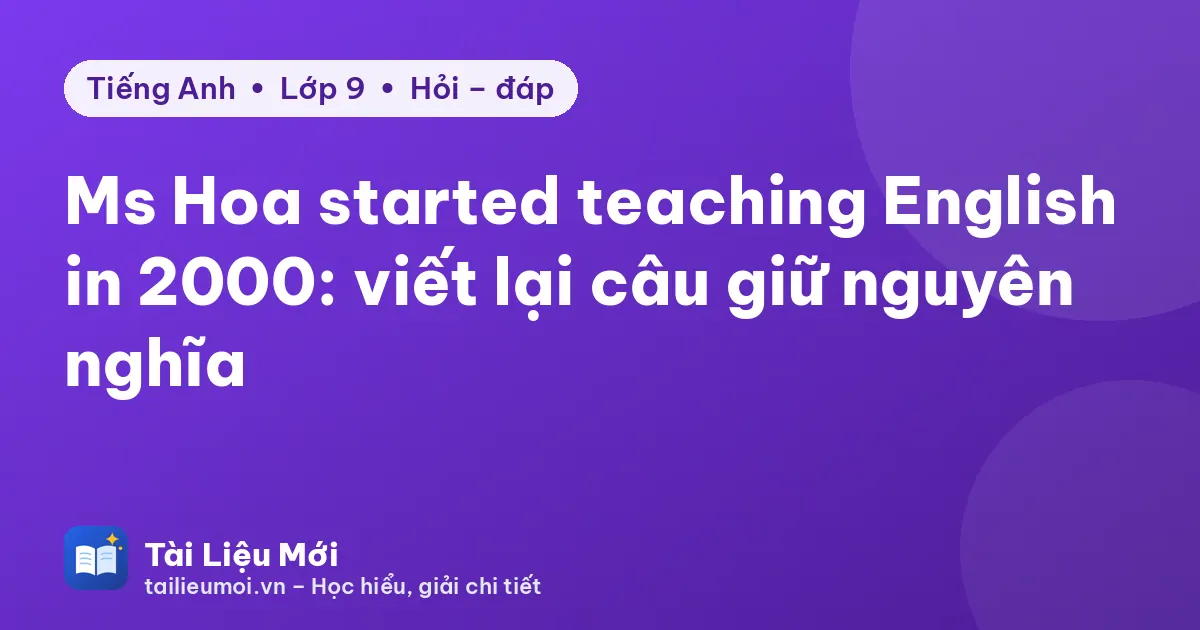 Ms Hoa started teaching English in 2000: viết lại câu giữ nguyên nghĩa