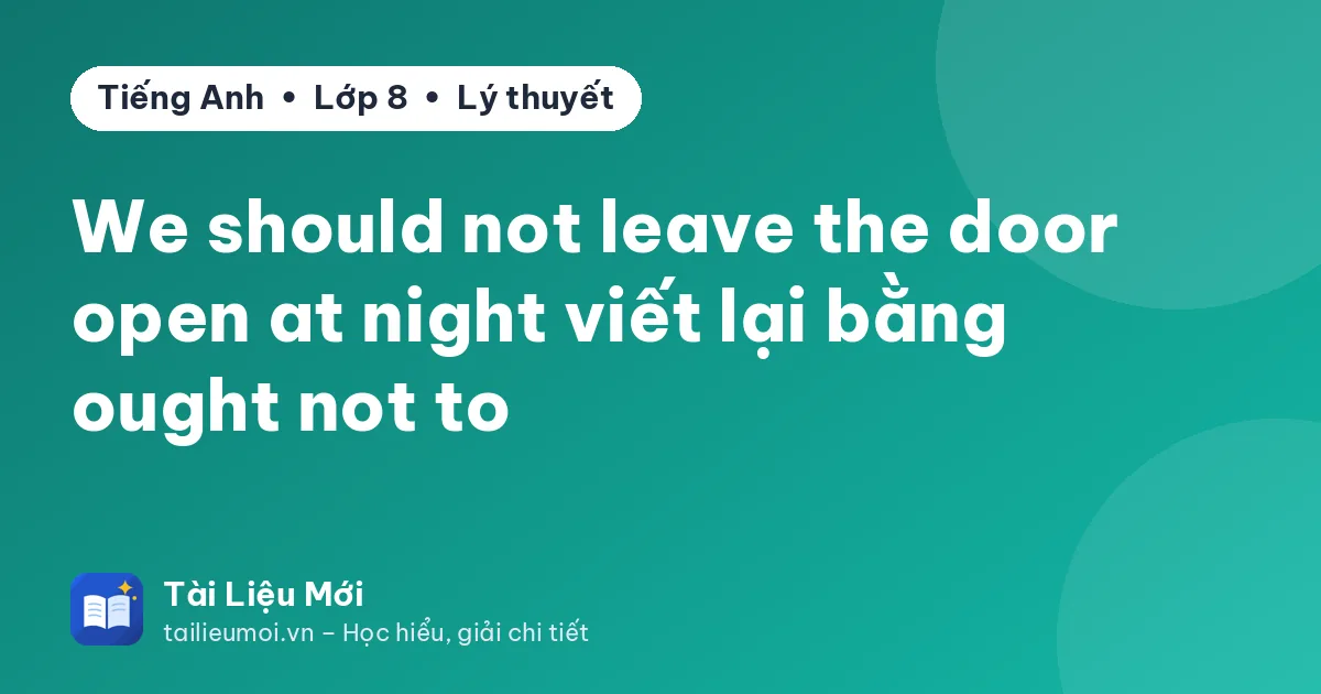 We should not leave the door open at night viết lại bằng ought not to