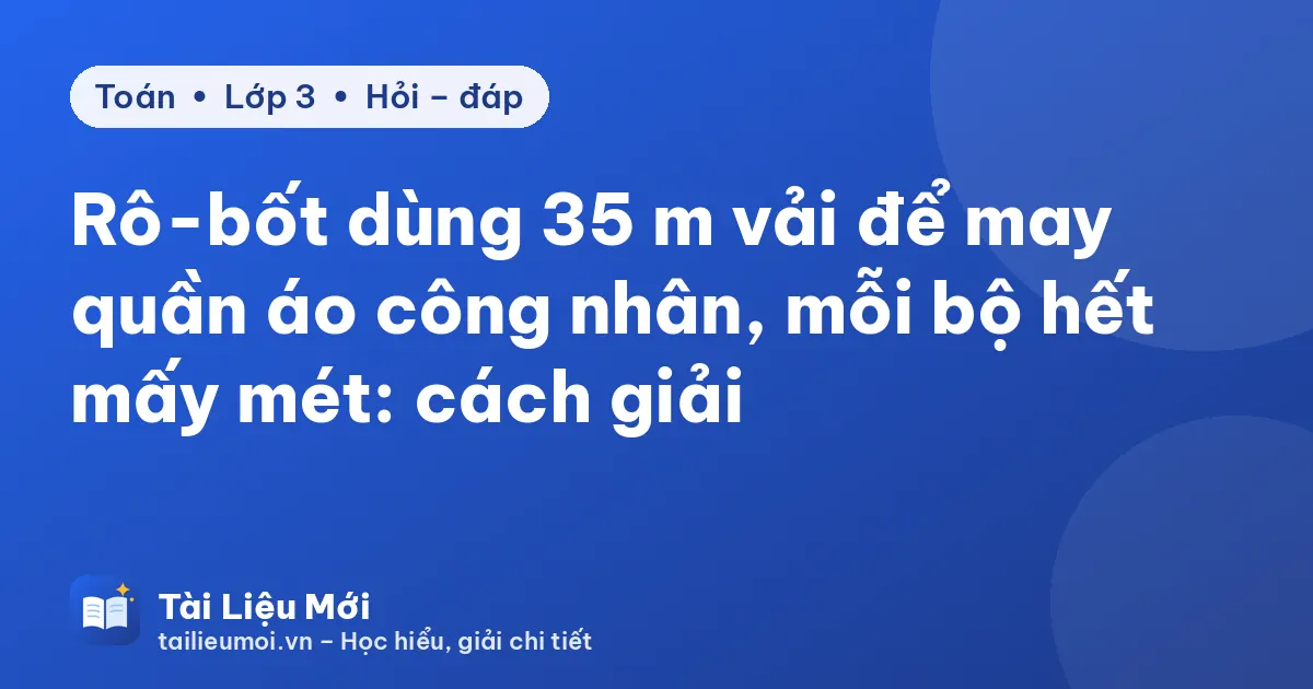 Rô-bốt dùng 35 m vải để may quần áo công nhân, mỗi bộ hết mấy mét: cách giải