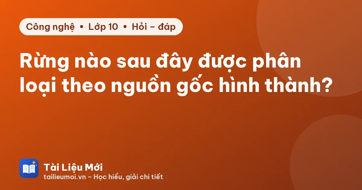 Rừng nào sau đây được phân loại theo nguồn gốc hình thành?