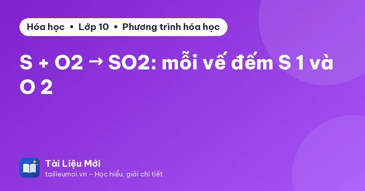 S + O2 → SO2: mỗi vế đếm S 1 và O 2