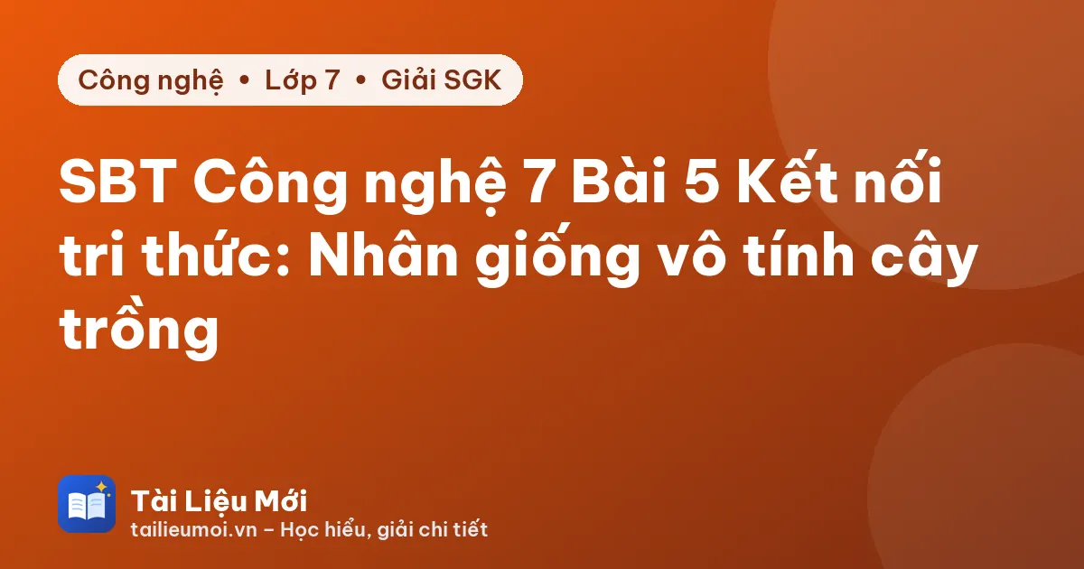 SBT Công nghệ 7 Bài 5 Kết nối tri thức: Nhân giống vô tính cây trồng