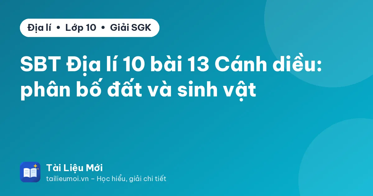 SBT Địa lí 10 bài 13 Cánh diều: phân bố đất và sinh vật