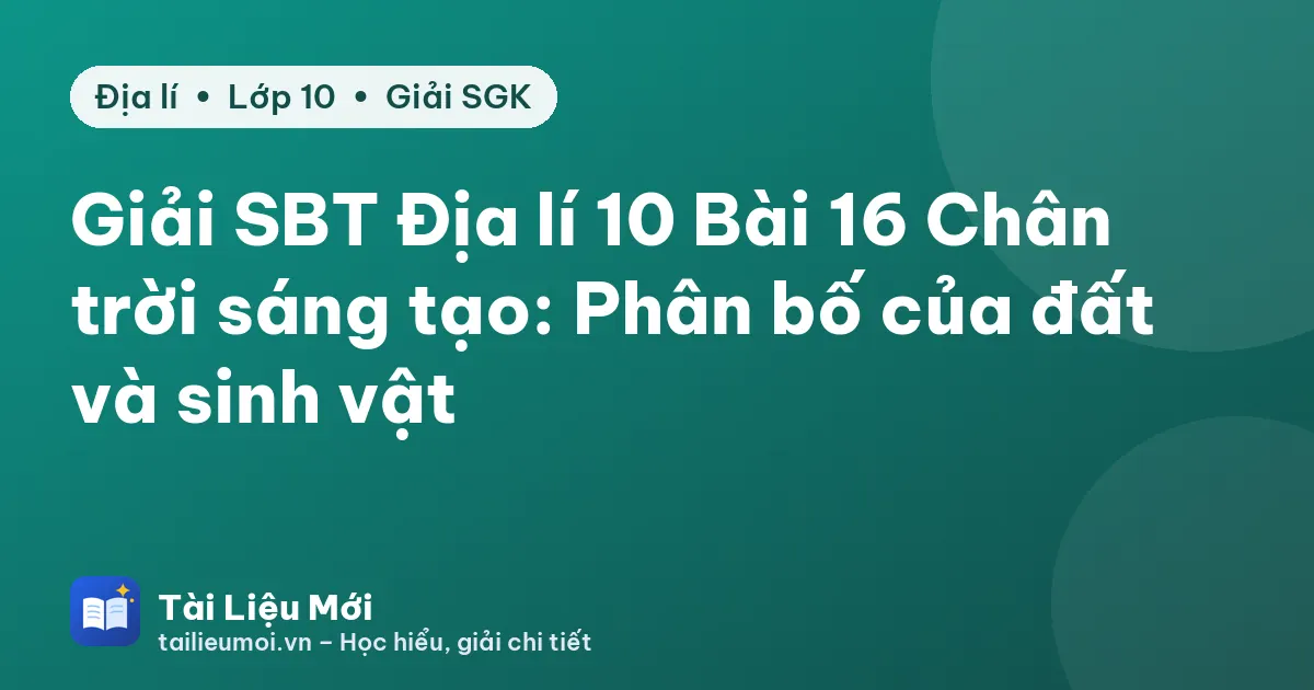 Giải SBT Địa lí 10 Bài 16 Chân trời sáng tạo: Phân bố của đất và sinh vật