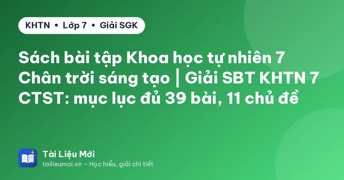 Sách bài tập Khoa học tự nhiên 7 Chân trời sáng tạo | Giải SBT KHTN 7 CTST: mục lục đủ 39 bài, 11 chủ đề