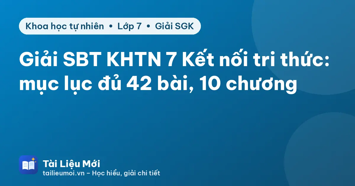 Giải SBT KHTN 7 Kết nối tri thức: mục lục đủ 42 bài, 10 chương