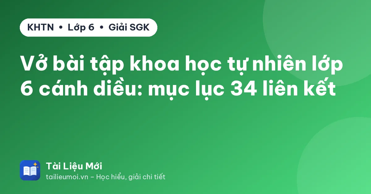 Vở bài tập khoa học tự nhiên lớp 6 cánh diều: mục lục 34 liên kết