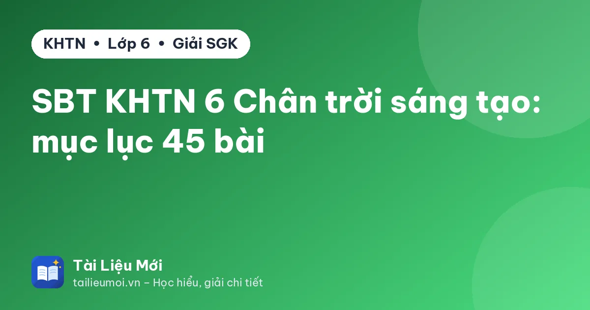SBT KHTN 6 Chân trời sáng tạo: mục lục 45 bài