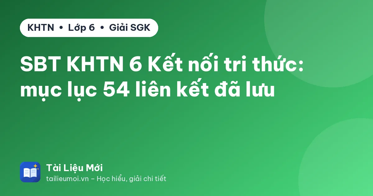 SBT KHTN 6 Kết nối tri thức: mục lục 54 liên kết đã lưu