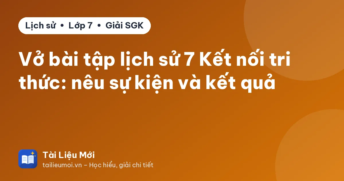 Vở bài tập lịch sử 7 Kết nối tri thức: nêu sự kiện và kết quả