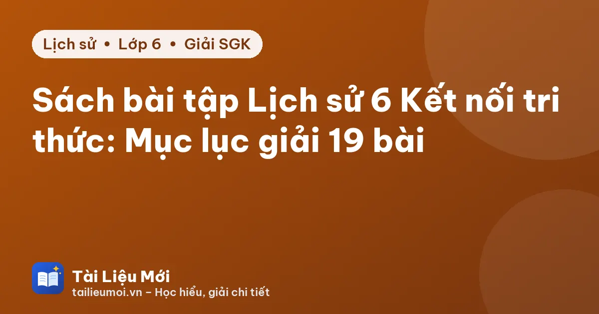 Sách bài tập Lịch sử 6 Kết nối tri thức: Mục lục giải 19 bài