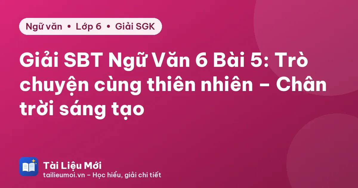 Giải SBT Ngữ Văn 6 Bài 5: Trò chuyện cùng thiên nhiên – Chân trời sáng tạo