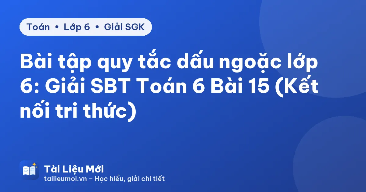Bài tập quy tắc dấu ngoặc lớp 6: Giải SBT Toán 6 Bài 15 (Kết nối tri thức)