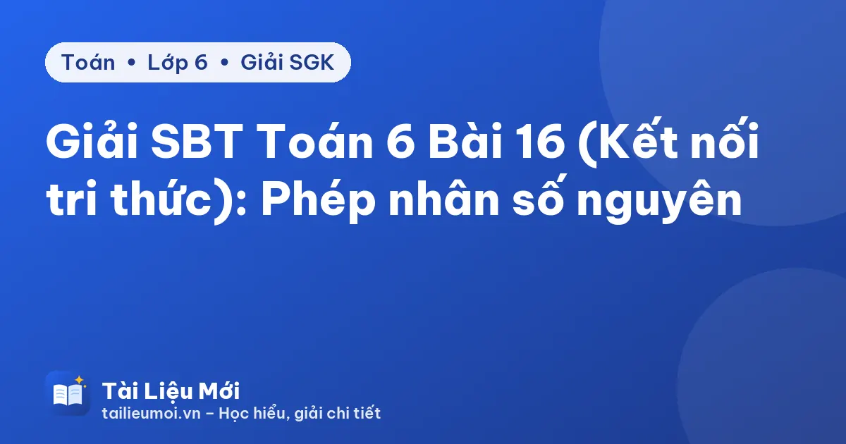 Giải SBT Toán 6 Bài 16 (Kết nối tri thức): Phép nhân số nguyên