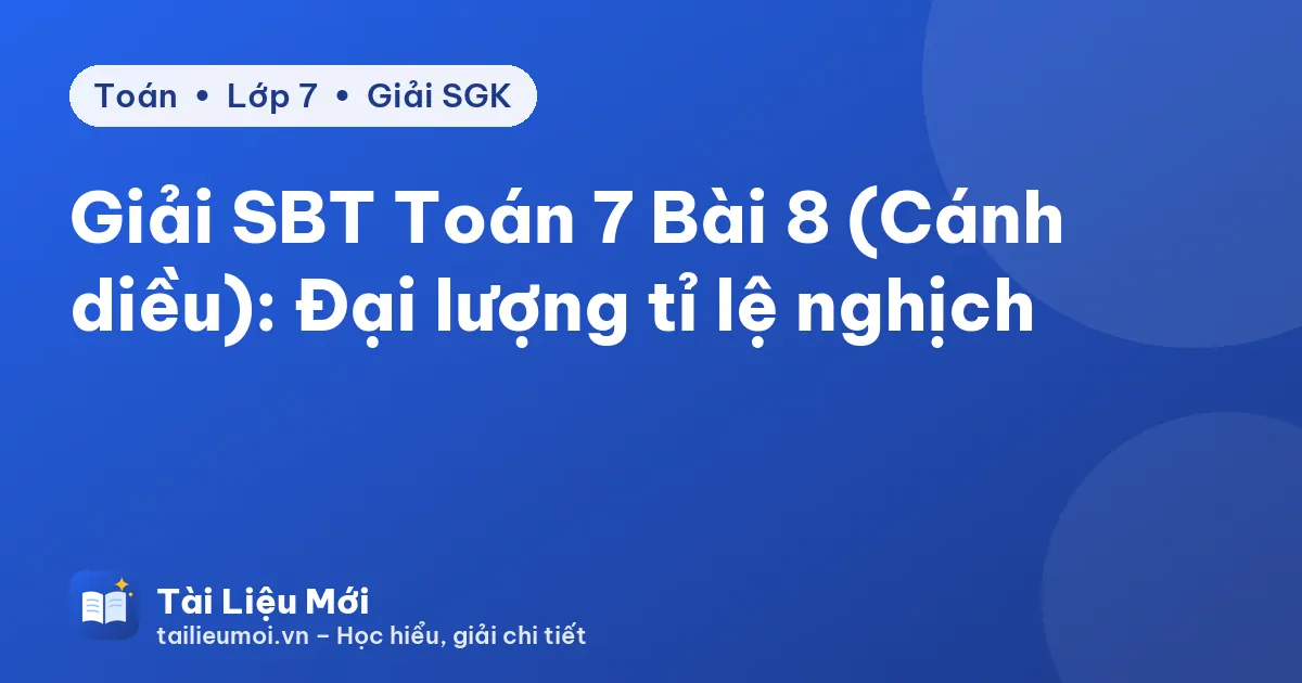 Giải SBT Toán 7 Bài 8 (Cánh diều): Đại lượng tỉ lệ nghịch