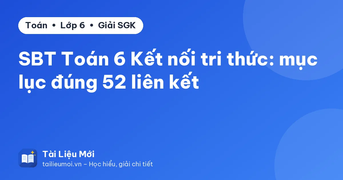 SBT Toán 6 Kết nối tri thức: mục lục đúng 52 liên kết