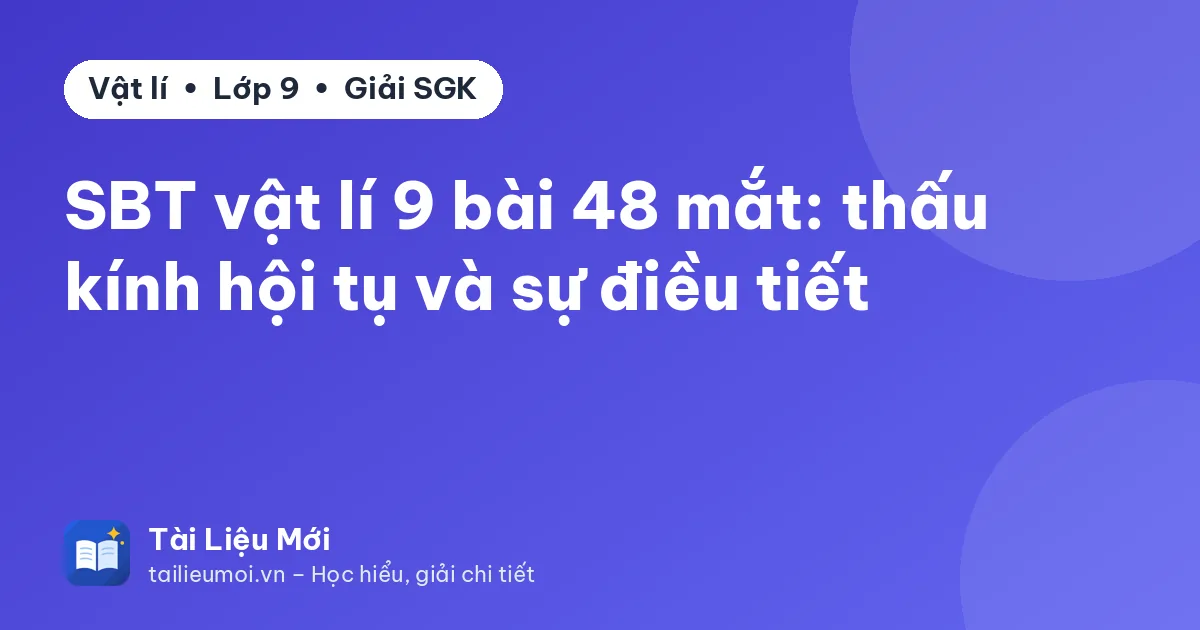 SBT vật lí 9 bài 48 mắt: thấu kính hội tụ và sự điều tiết