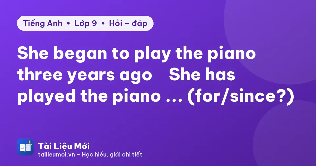 She began to play the piano three years ago → She has played the piano ... (for/since?)