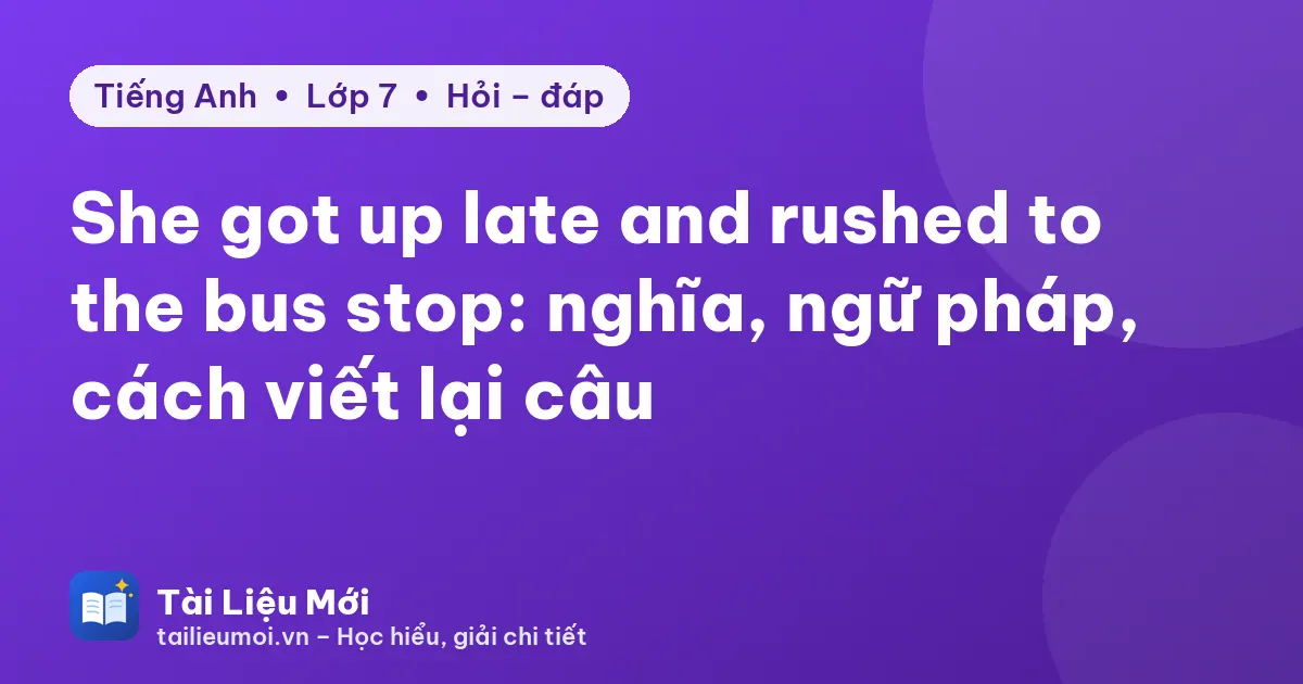 She got up late and rushed to the bus stop: nghĩa, ngữ pháp, cách viết lại câu