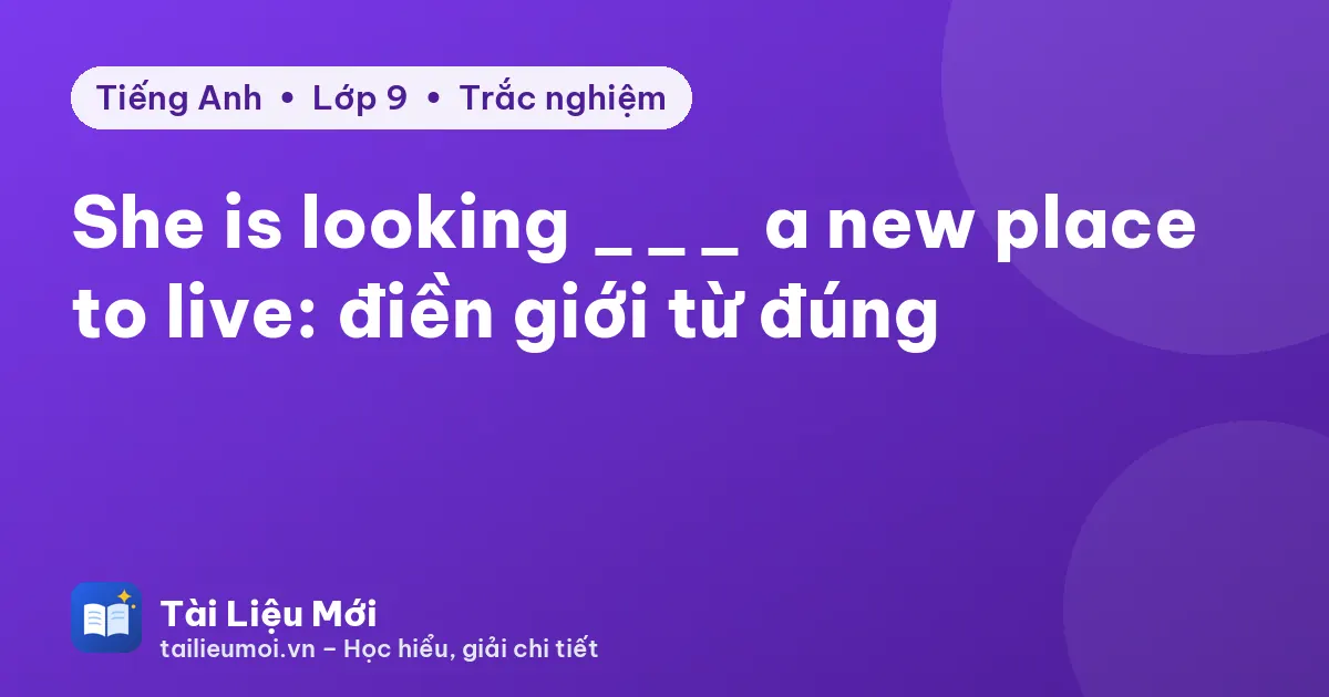 She is looking ___ a new place to live: điền giới từ đúng