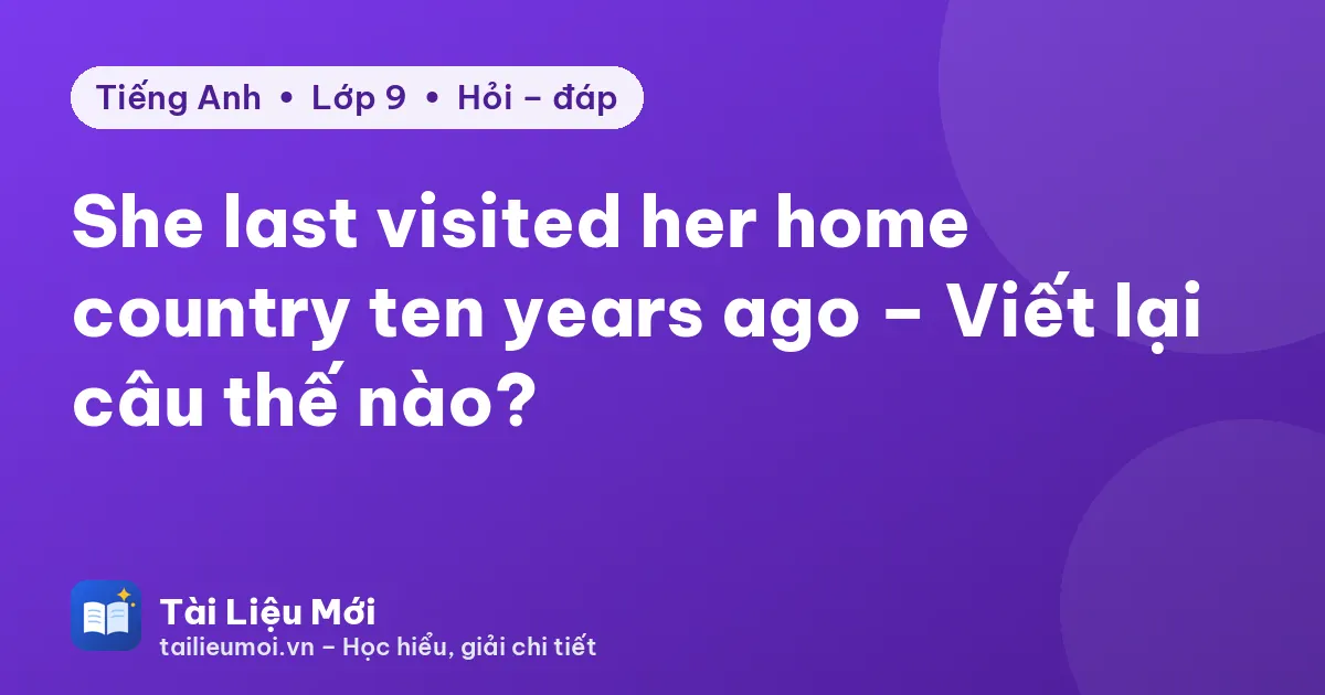 She last visited her home country ten years ago – Viết lại câu thế nào?