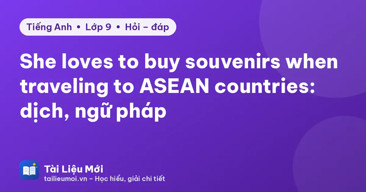 She loves to buy souvenirs when traveling to ASEAN countries: dịch, ngữ pháp