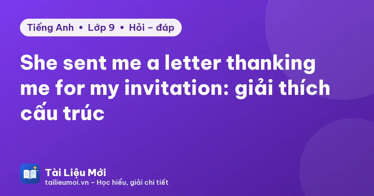 She sent me a letter thanking me for my invitation: giải thích cấu trúc