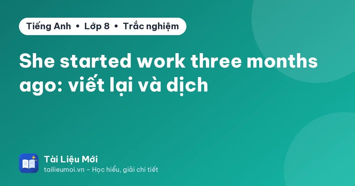 She started work three months ago: viết lại và dịch