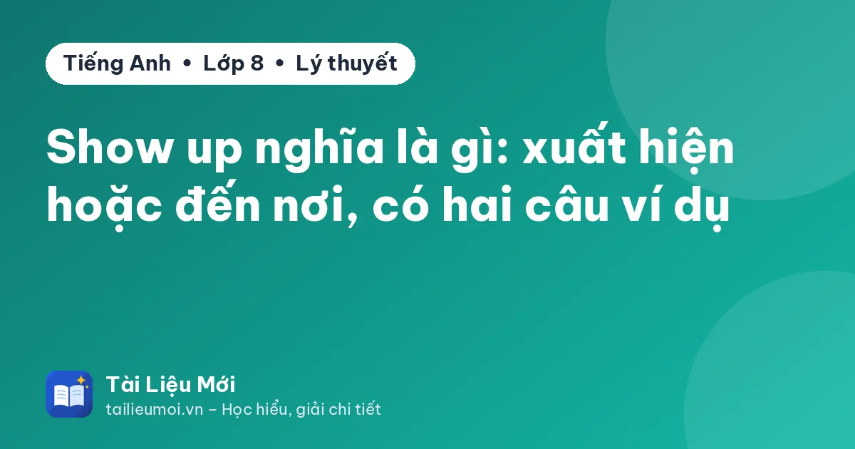 Show up nghĩa là gì: xuất hiện hoặc đến nơi, có hai câu ví dụ