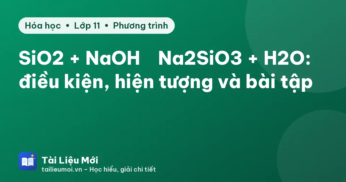 SiO2 + NaOH → Na2SiO3 + H2O: điều kiện, hiện tượng và bài tập