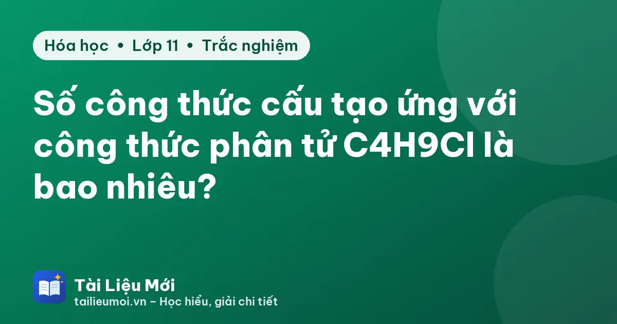 Số công thức cấu tạo ứng với công thức phân tử C4H9Cl là bao nhiêu?