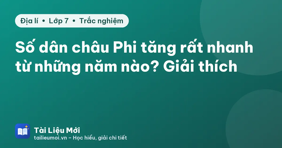 Số dân châu Phi tăng rất nhanh từ những năm nào? Giải thích