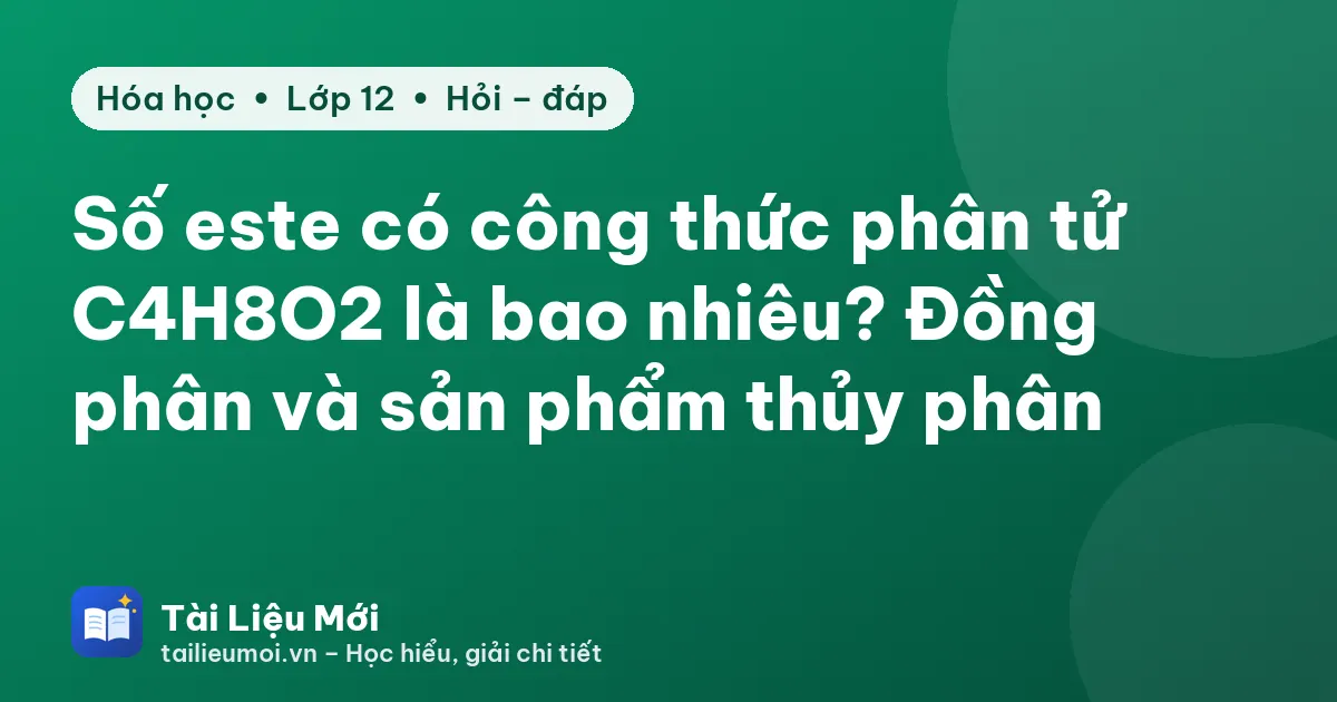 Số este có công thức phân tử C4H8O2 là bao nhiêu? Đồng phân và sản phẩm thủy phân