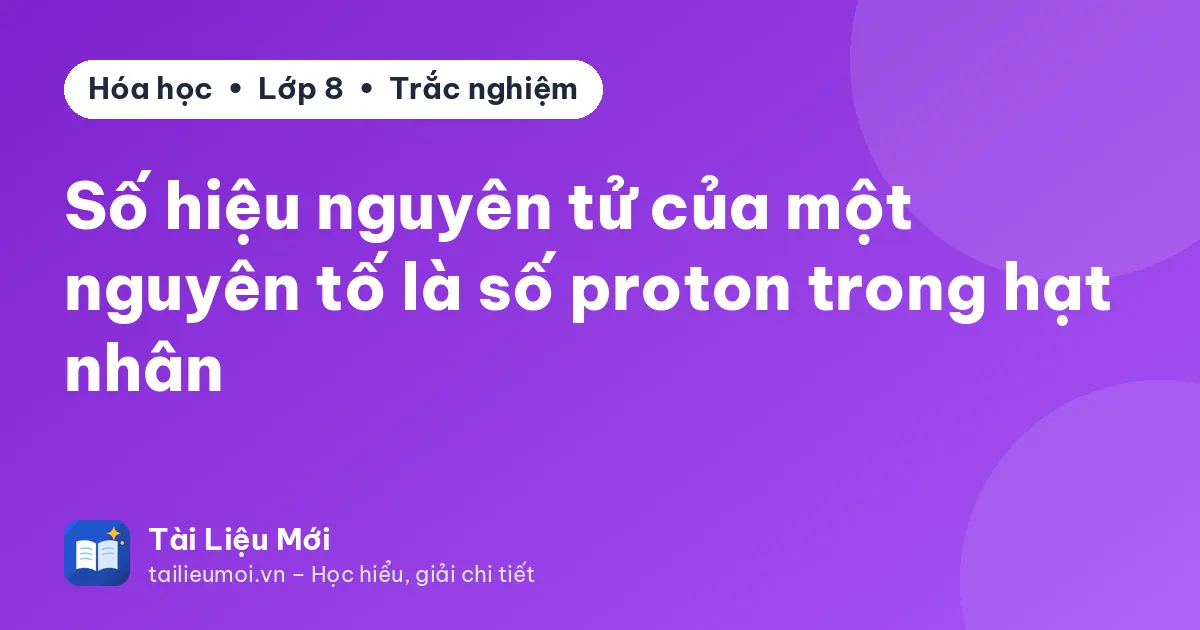 Số hiệu nguyên tử của một nguyên tố là số proton trong hạt nhân