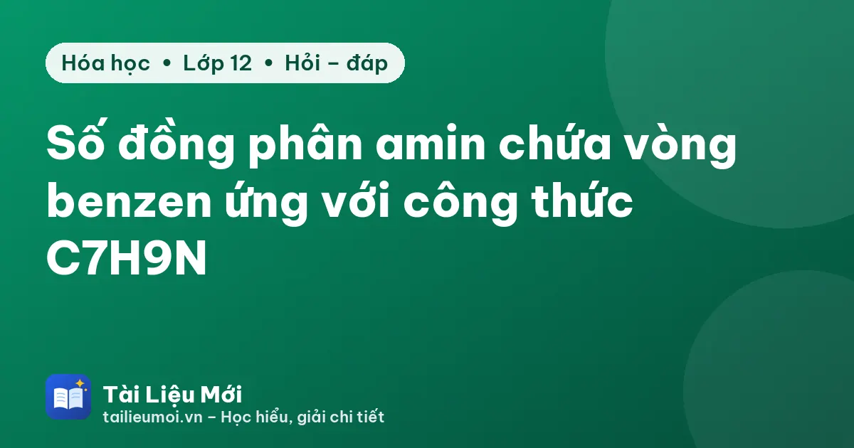 Số đồng phân amin chứa vòng benzen ứng với công thức C7H9N