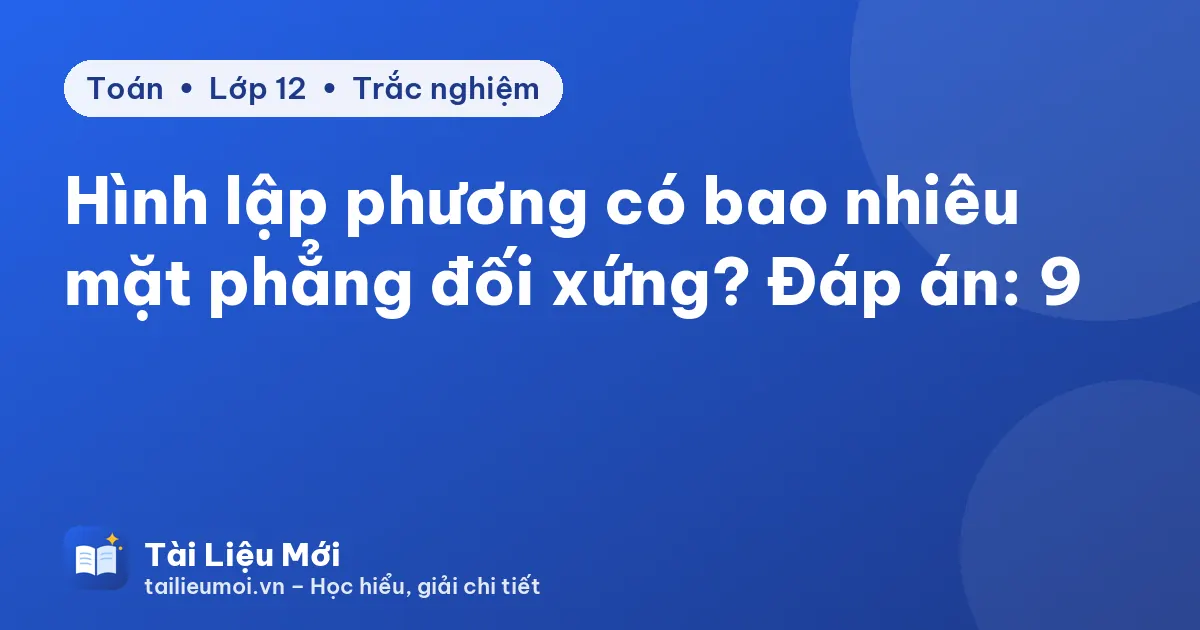 Hình lập phương có bao nhiêu mặt phẳng đối xứng? Đáp án: 9