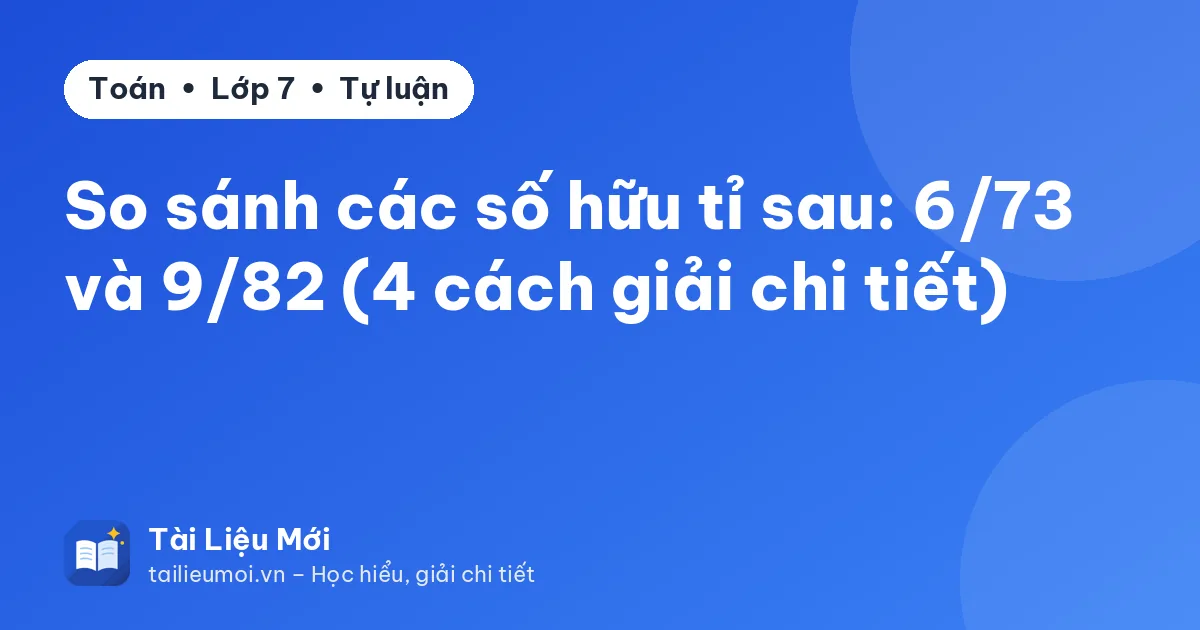 So sánh các số hữu tỉ sau: 6/73 và 9/82 (4 cách giải chi tiết)