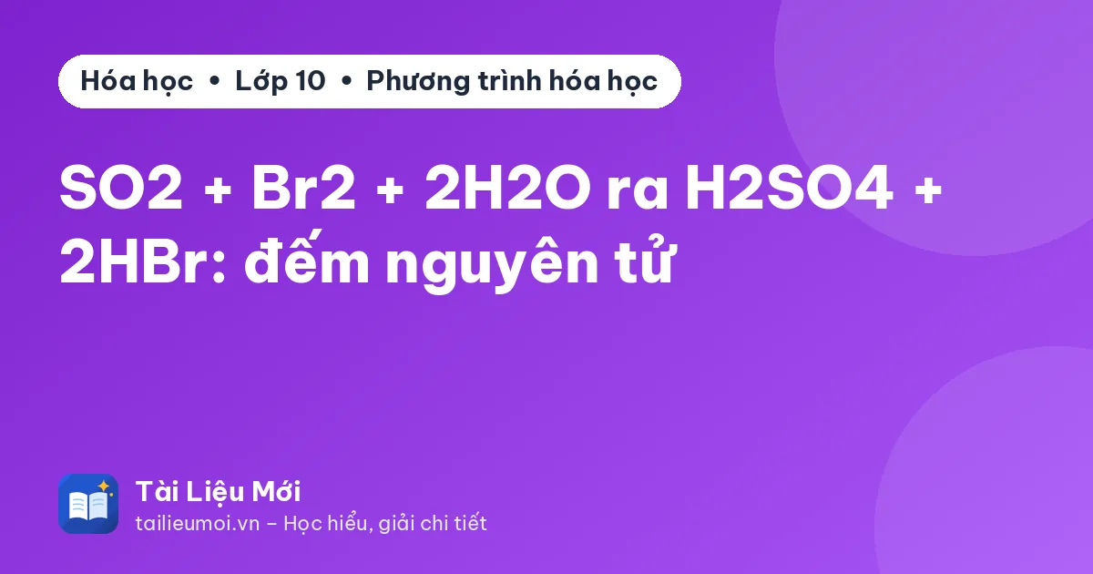 SO2 + Br2 + 2H2O ra H2SO4 + 2HBr: đếm nguyên tử
