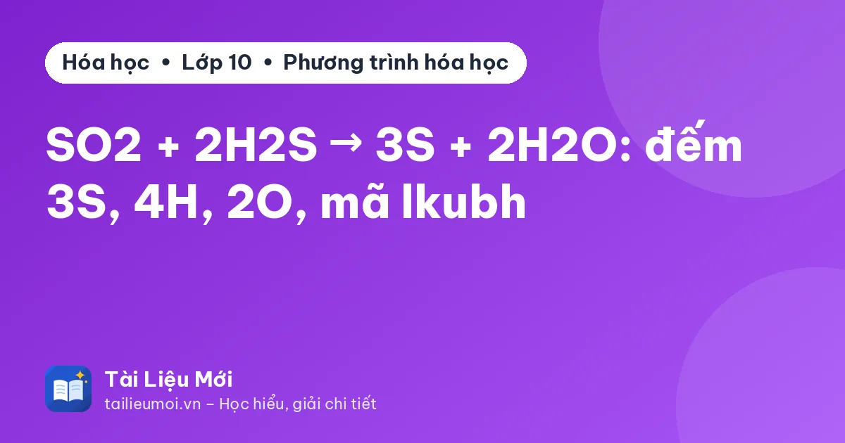 SO2 + 2H2S → 3S + 2H2O: đếm 3S, 4H, 2O, mã lkubh