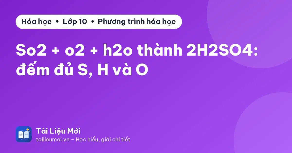 So2 + o2 + h2o thành 2H2SO4: đếm đủ S, H và O