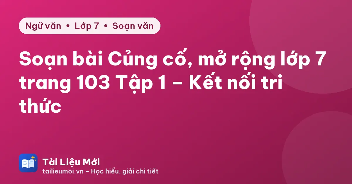 Soạn bài Củng cố, mở rộng lớp 7 trang 103 Tập 1 – Kết nối tri thức