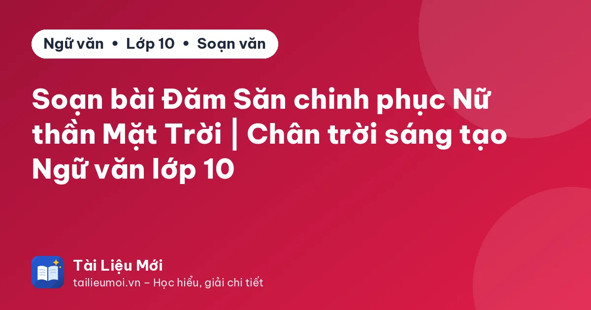 Soạn bài Đăm Săn chinh phục Nữ thần Mặt Trời | Chân trời sáng tạo Ngữ văn lớp 10
