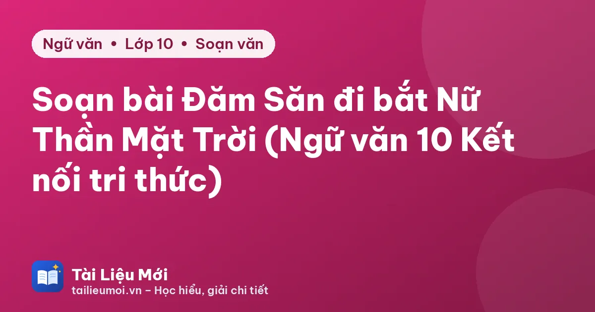 Soạn bài Đăm Săn đi bắt Nữ Thần Mặt Trời (Ngữ văn 10 Kết nối tri thức)